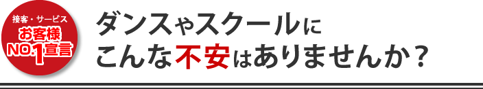 接客・サービスお客様No1宣言　ダンススクールにこんな不安はありませんか？