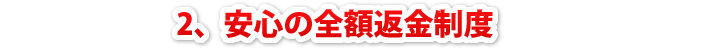 ２，安心の全額返金制度